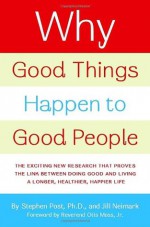 Why Good Things Happen to Good People: The Exciting New Research that Proves the Link Between Doing Good and Living a Longer, Healthier, Happier Life - Stephen G. Post