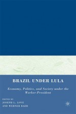 Brazil under Lula: Economy, Politics, and Society under the Worker-President - Joseph L. Love, Werner Baer