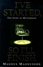 I've Started, So I'll Finish: The Story of Mastermind - Magnus Magnusson