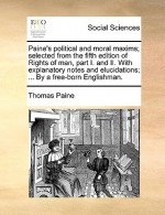 Paine's Political and Moral Maxims; Selected from the Fifth Edition of Rights of Man, Part I. and II. with Explanatory Notes and Elucidations; ... by - Thomas Paine