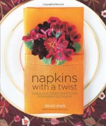 Napkins with a Twist: Fabulous Folds with Flair for Every Occasion - David Stark