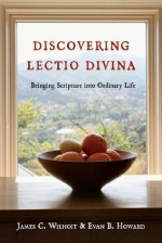 Discovering Lectio Divina: Bringing Scripture into Ordinary Life - James C. Wilhoit, Evan B. Howard