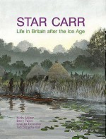 Star Carr: Life in Britain After the Ice Age - Nicky Milner, Barry Taylor, Chantal Conneller, Tim Schadla-Hall