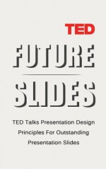 Future Slides: TED Talks Presentation Design Principles For Outstanding Presentation Slides (From The Best Of Ted Talks Book 1) - Andrew Barnes, presentation design, presentation design principles, best ted talks, presentation slides, outstanding, ted-talks, TED