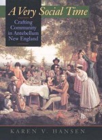 A Very Social Time: Crafting Community in Antebellum New England - Karen V. Hansen