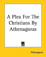 A Plea for the Christians by Athenagoras - Athenagoras