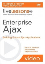 Enterprise Ajax (Video Training): Tools, and Practical Solutions for Building Robust Ajax Applications (LiveLessons) - David R. Johnson, Alexei White, Andre Charland