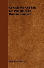 Conscience and Law Or, Principles of Human Conduct - William Humphrey