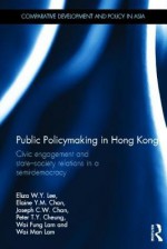 Public Policymaking in Hong Kong: Civic Engagement and State-Society Relations in a Semi-Democracy - Eliza Lee, Joseph Chan, Elaine Chan