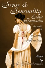 Sense and Sensuality: Erotic Fantasies in the World of Jane Austen - J. Blackmore, Elizabeth Reeve, Jack Dickson, Kaysee Renee Robichaud, Jay Starre, MeiLin Miranda