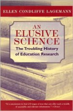 An Elusive Science: The Troubling History of Education Research - Ellen Condliffe Lagemann