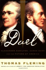 Duel: Alexander Hamilton, Aaron Burr and the Future of America - Thomas J. Fleming