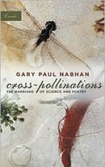 Cross-Pollinations: The Marriage of Science and Poetry - Gary Paul Nabhan