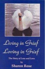 Living in Grief, Loving in Grief - Sharon Rose