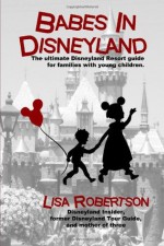 Babes In Disneyland: The Ultimate Disneyland Resort Guide for Families with Young Children. - Lisa Robertson