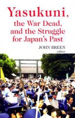 Yasukuni, the War Dead and the Struggle for Japan's Past - John Breen