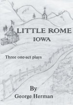 Little Rome Iowa: Three One-Act Plays - George Herman