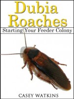 Dubia Roaches: Starting a Feeder Colony (Reptile Care Guides) - Casey Watkins