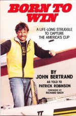 Born to Win: A Lifelong Struggle to Capture the America's Cup - John Bertrand, Patrick Robinson