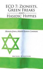 Eco 7: Zionists, Green Freaks and Hasidic Hippies: Memoirs from a Middle Eastern Commune - Michael Robertson