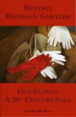 Old Gloves: A 20th Century Saga - Beatriz Badikian Gartler, Beatriz Badikian