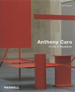 Anthony Caro: A Life in Sculpture - Julius Bryant