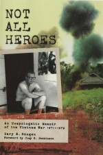 Not All Heroes: An Unapologetic Memoir of the Vietnam War, 1971-1972 - Gary E. Skogen, Clay S. Jenkinson