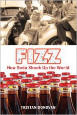 Fizz: How Soda Shook Up the World - Tristan Donovan