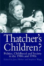 Thatcher's Children?: Politics, Childhood and Society in the 1980s and 1990s - Jane Pilcher