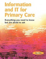 Information and It for Primary Care: Everything You Need to Know But Are Afraid to Ask - Alan Gillies