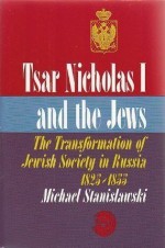 Tsar Nicholas I and the Jews: The transformation of Jewish society in Russia, 1825-1855 - Michael Stanislawski