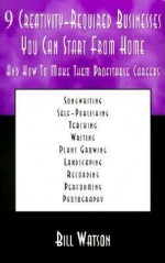 9 Creativity-Required Businesses You Can Start from Home: And How to Make Them Profitable Careers - Bill Watson, Rhonda Watson, Michael O'Connor