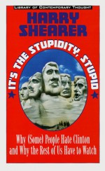 It's the Stupidity, Stupid: Why (Some) People Hate Clinton and Why the Rest of Us Have to Watch (Library of Contemporary Thought) - Harry Shearer