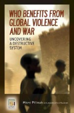 Who Benefits from Global Violence and War: Uncovering a Destructive System - Marc Pilisuk