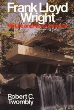 Frank Lloyd Wright: His Life and His Architecture - Robert Twombly, Robert C. Twombly