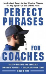 Perfect Phrases for Coaches: Hundreds of Ready-To-Use Winning Phrases for Any Sport--On and Off the Field - Ralph Pim