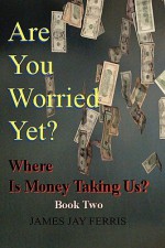 Are You Worried Yet? Where Is Money Taking Us? Book Two and Three - James Ferris