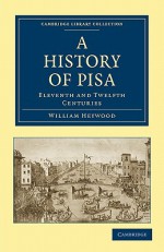 A History of Pisa: Eleventh and Twelfth Centuries - William Heywood