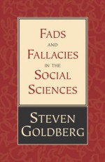 Fads and Fallacies in the Social Sciences - Steven Goldberg