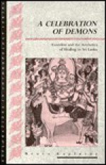 A Celebration of Demons: Exorcism and the Aesthetics of Healing in Sri Lanka - Bruce Kapferer