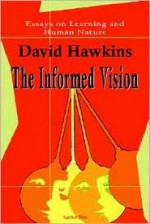 The Informed Vision: Essays on Learning and Human Nature - David Hawkins