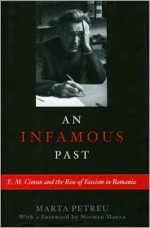 An Infamous Past: E.M. Cioran and the Rise of Fascism in Romania - Marta Petreu, Bogdan Aldea, Norman Manea