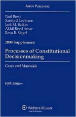 Processes of Constitutional Decisionmaking, Supplement: Cases and Materials - Paul Brest, Akhil Reed Amar, Sanford Levinson, Jack Balkin, Reva Siegel