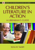 Children's Literature in Action: A Librarian's Guide (Library and Information Science Text Series) - Sylvia M. Vardell