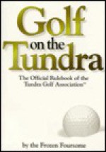 Golf on the Tundra: The Official Rulebook of the Tundra Golf Association - Frozen Foursome, Tim Nyberg, Tony Dierckins, Frozen Foursome