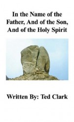 In the Name of the Father, And of the Son, And of the Holy Spirit (Holy Covenant Name) - Ted Clark, Mary Clark
