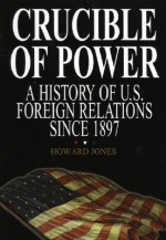 Crucible of Power: A History of American Foreign Relations from 1897 - Howard Jones