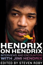 Hendrix on Hendrix: Interviews and Encounters with Jimi Hendrix - Steven Roby