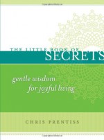 The Little Book of Secrets: Gentle Wisdom for Joyful Living (The Little Book Series) - Chris Prentiss