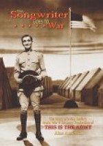 The Songwriter Goes to War: The Story of Irving Berlin's World War II All-Army Production of This Is the Army - Alan Anderson, Irving Berlin, Mary Ellin Barrett